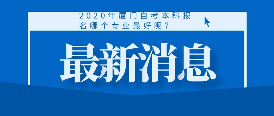 2020年厦门自考本科报名哪个专业最好呢？